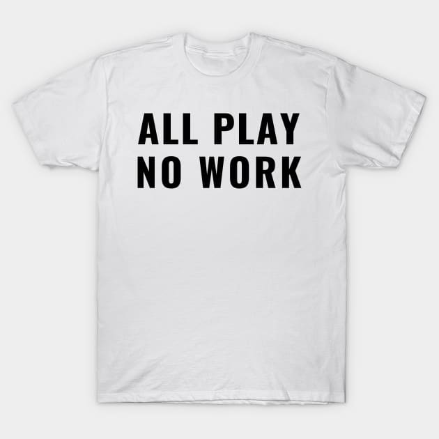 All Play No Work - Time for Fun Away From School or Work T-Shirt by tnts